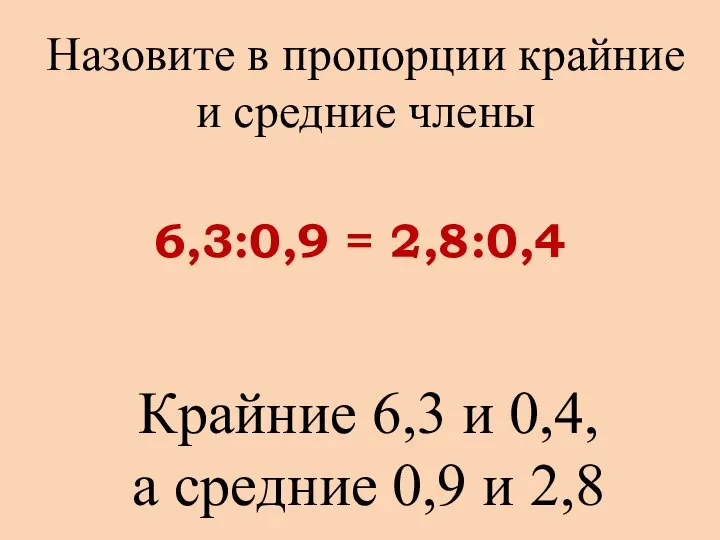 Назовите в пропорции крайние и средние члены Крайние 6,3 и 0,4,