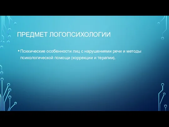 ПРЕДМЕТ ЛОГОПСИХОЛОГИИ Психические особенности лиц с нарушениями речи и методы психологической помощи (коррекции и терапии).