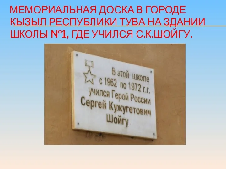 МЕМОРИАЛЬНАЯ ДОСКА В ГОРОДЕ КЫЗЫЛ РЕСПУБЛИКИ ТУВА НА ЗДАНИИ ШКОЛЫ №1, ГДЕ УЧИЛСЯ С.К.ШОЙГУ.