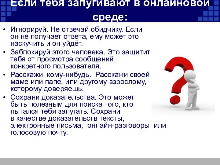 Если тебя запугивают в онлайновой среде: Игнорируй. Не отвечай обидчику. Если