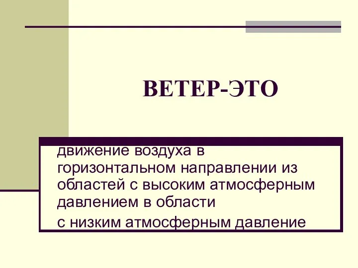 ВЕТЕР-ЭТО движение воздуха в горизонтальном направлении из областей с высоким атмосферным