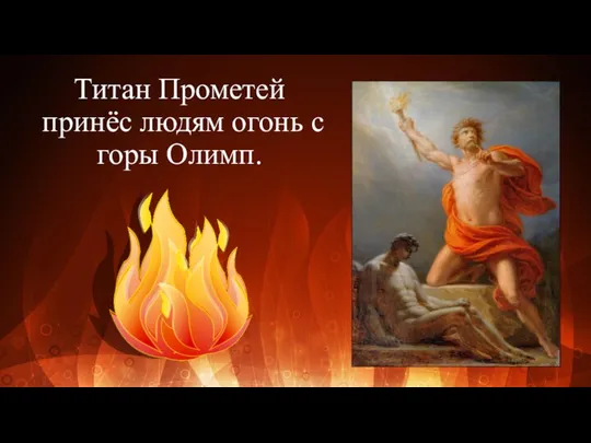 Титан Прометей принёс людям огонь с горы Олимп.