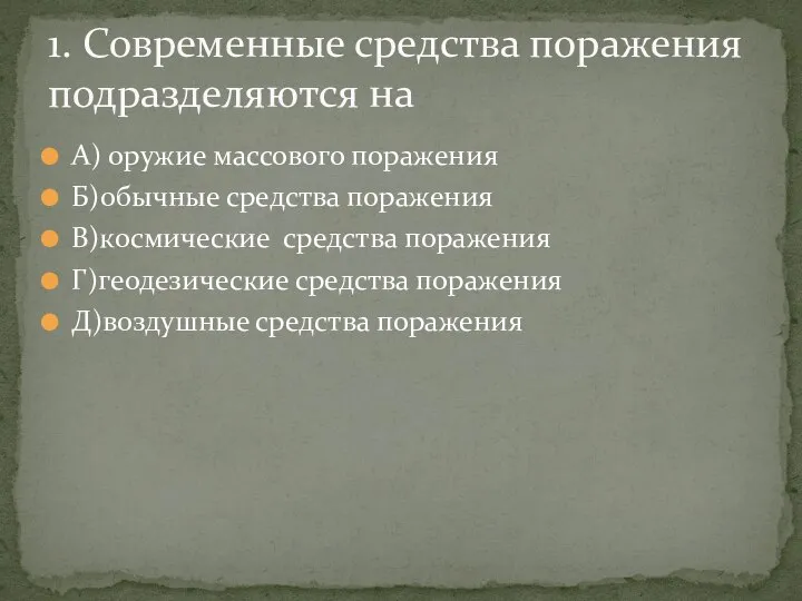 А) оружие массового поражения Б)обычные средства поражения В)космические средства поражения Г)геодезические