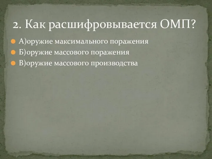 А)оружие максимального поражения Б)оружие массового поражения В)оружие массового производства 2. Как расшифровывается ОМП?