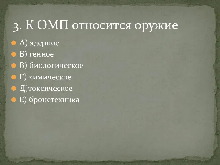 А) ядерное Б) генное В) биологическое Г) химическое Д)токсическое Е) бронетехника 3. К ОМП относится оружие