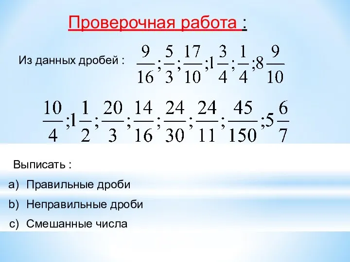 Проверочная работа : Из данных дробей : Выписать : Правильные дроби Неправильные дроби Смешанные числа