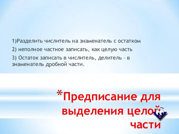 Предписание для выделения целой части 1)Разделить числитель на знаменатель с остатком