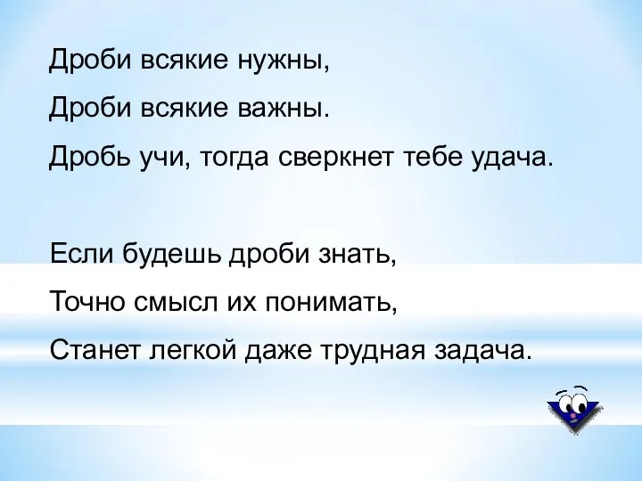 Дроби всякие нужны, Дроби всякие важны. Дробь учи, тогда сверкнет тебе