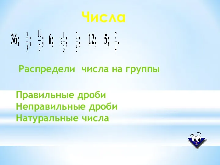 Правильные дроби Неправильные дроби Натуральные числа Числа Распредели числа на группы