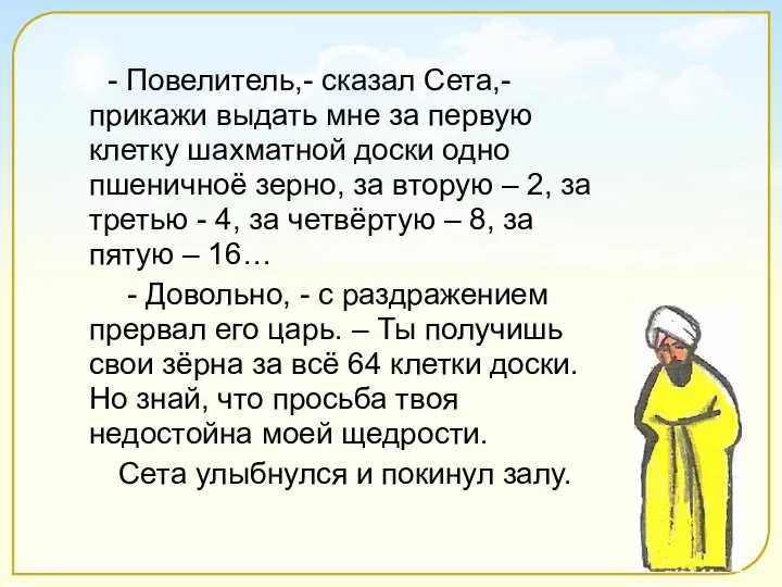 - Повелитель,- сказал Сета,- прикажи выдать мне за первую клетку шахматной