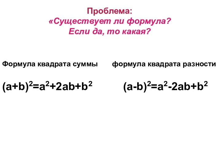 Проблема: «Существует ли формула? Если да, то какая? Формула квадрата суммы формула квадрата разности (a+b)2=a2+2ab+b2 (a-b)2=a2-2ab+b2