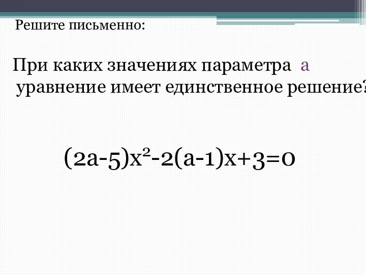 Решите письменно: При каких значениях параметра а уравнение имеет единственное решение? (2a-5)x2-2(a-1)x+3=0