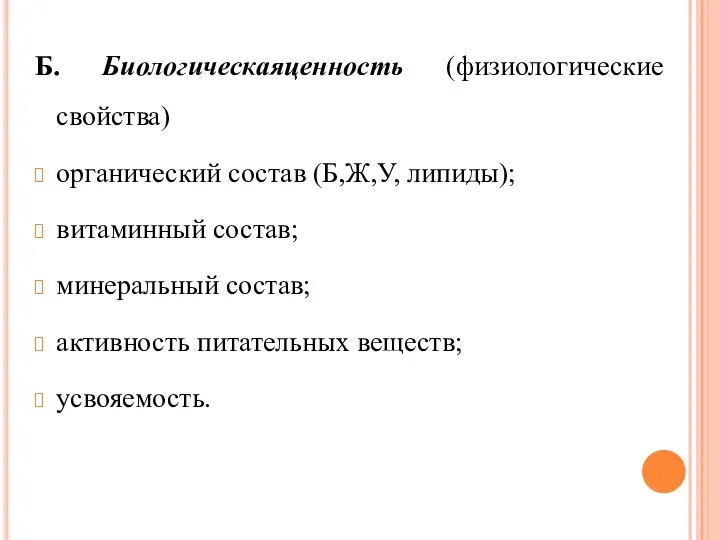 Б. Биологическаяценность (физиологические свойства) органический состав (Б,Ж,У, липиды); витаминный состав; минеральный состав; активность питательных веществ; усвояемость.