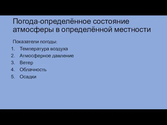 Погода-определённое состояние атмосферы в определённой местности Показатели погоды: Температура воздуха Атмосферное давление Ветер Облачность Осадки