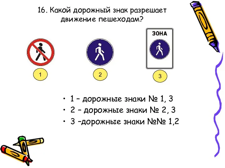 16. Какой дорожный знак разрешает движение пешеходам? 1 – дорожные знаки