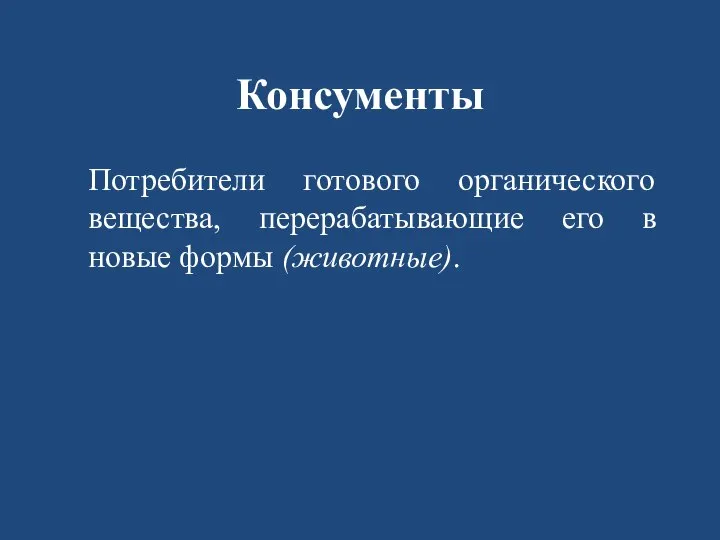 Консументы Потребители готового органического вещества, перерабатывающие его в новые формы (животные).