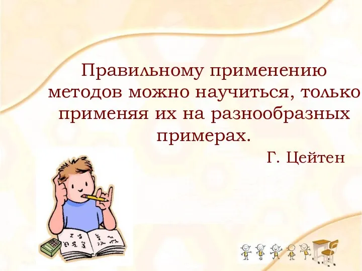 Правильному применению методов можно научиться, только применяя их на разнообразных примерах. Г. Цейтен