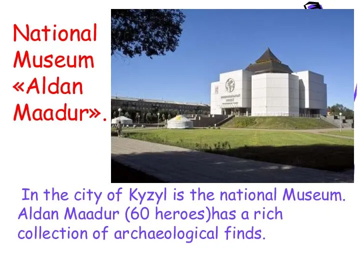 In the city of Kyzyl is the national Museum. Aldan Maadur