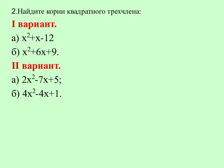 2.Найдите корни квадратного трехчлена: Ι вариант. а) х2+х-12 б) х2+6х+9. ΙΙ вариант. а) 2х2-7х+5; б) 4х2-4х+1.