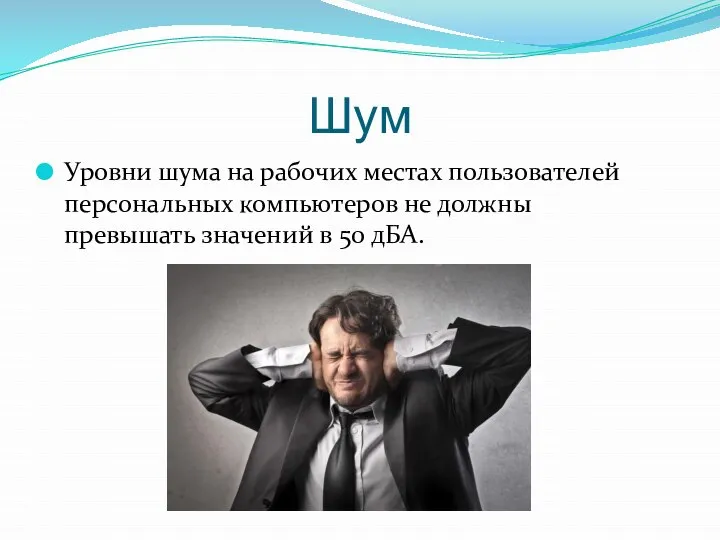 Шум Уровни шума на рабочих местах пользователей персональных компьютеров не должны превышать значений в 50 дБА.