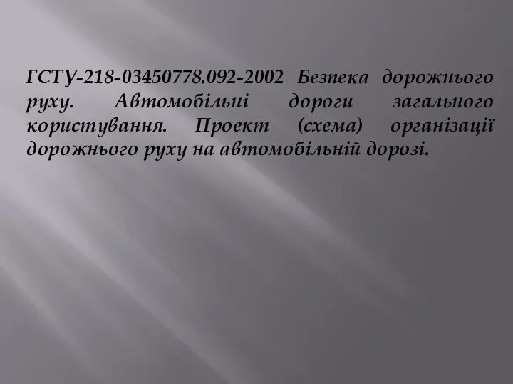 ГСТУ-218-03450778.092-2002 Безпека дорожнього руху. Автомобільні дороги загального користування. Проект (схема) організації дорожнього руху на автомобільній дорозі.