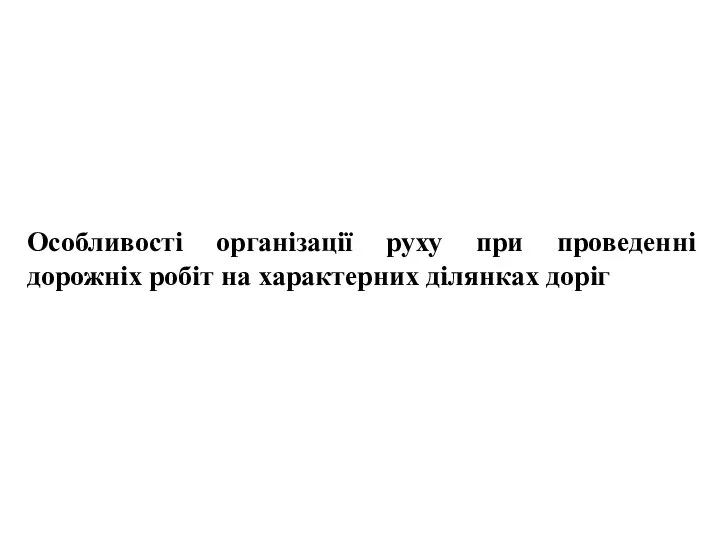 , , Особливості організації руху при проведенні дорожніх робіт на характерних ділянках доріг