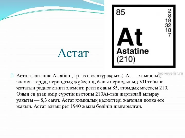 Астат Астат (латынша Astatium, гр. astatos «тұрақсыз»), At — химиялық элементтердің