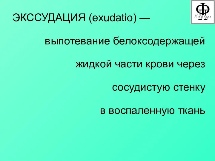 ЭКССУДАЦИЯ (exudatio) — выпотевание белоксодержащей жидкой части крови через сосудистую стенку в воспаленную ткань