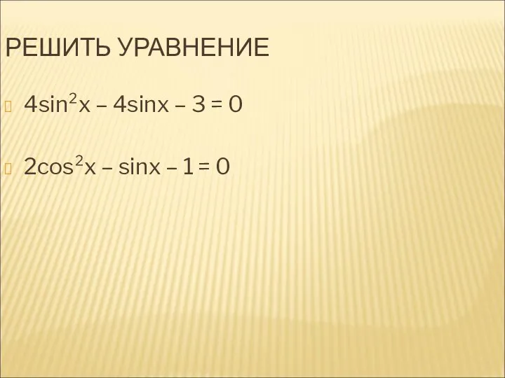 РЕШИТЬ УРАВНЕНИЕ 4sin²x – 4sinx – 3 = 0 2cos²x – sinx – 1 = 0