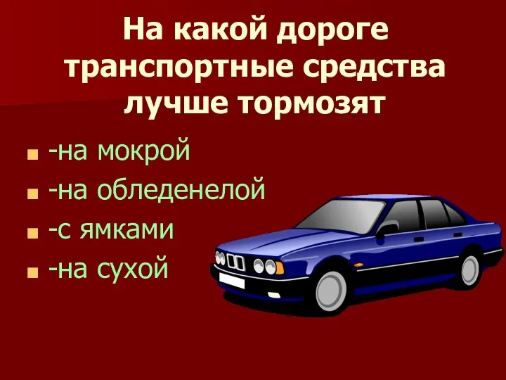 На какой дороге транспортные средства лучше тормозят -на мокрой -на обледенелой -с ямками -на сухой