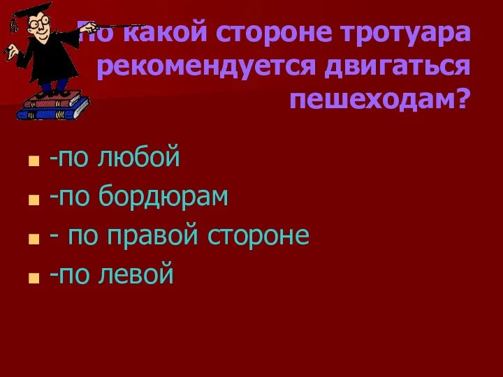 По какой стороне тротуара рекомендуется двигаться пешеходам? -по любой -по бордюрам