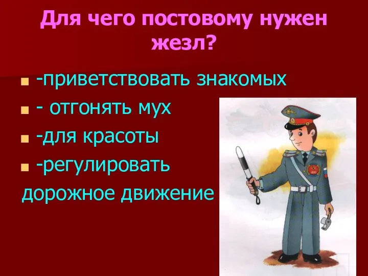 Для чего постовому нужен жезл? -приветствовать знакомых - отгонять мух -для красоты -регулировать дорожное движение