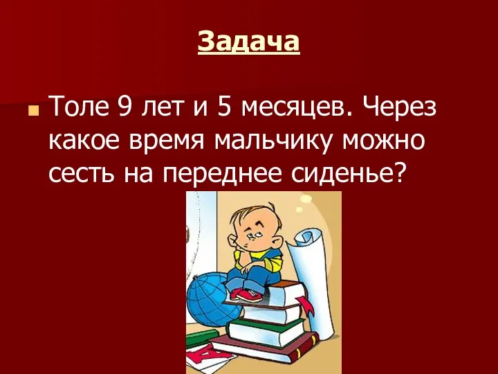 Задача Толе 9 лет и 5 месяцев. Через какое время мальчику можно сесть на переднее сиденье?