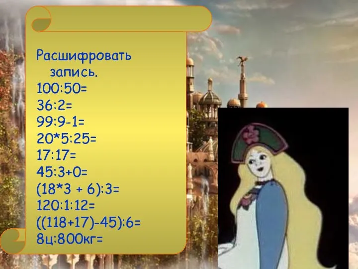 Расшифровать запись. 100:50= 36:2= 99:9-1= 20*5:25= 17:17= 45:3+0= (18*3 + 6):3= 120:1:12= ((118+17)-45):6= 8ц:800кг=