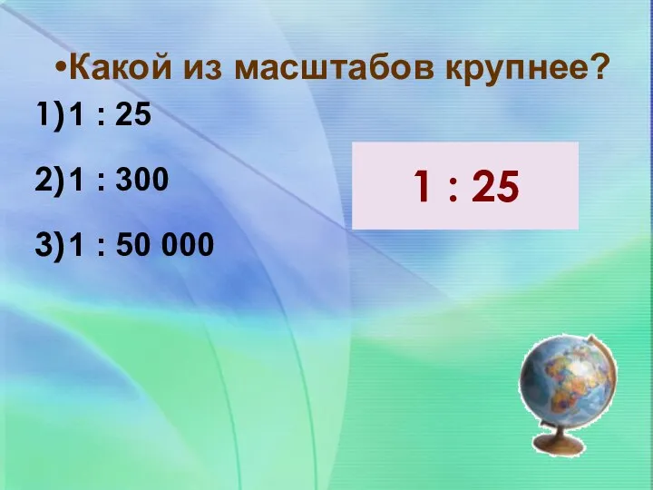 Какой из масштабов крупнее? 1 : 25 1 : 300 1