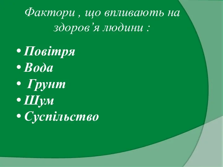 Фактори , що впливають на здоров’я людини : Повітря Вода Грунт Шум Суспільство