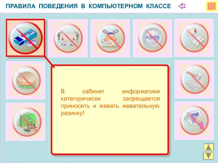  ПРАВИЛА ПОВЕДЕНИЯ В КОМПЬЮТЕРНОМ КЛАССЕ В кабинет информатики категорически запрещается приносить и жевать жевательную резинку!