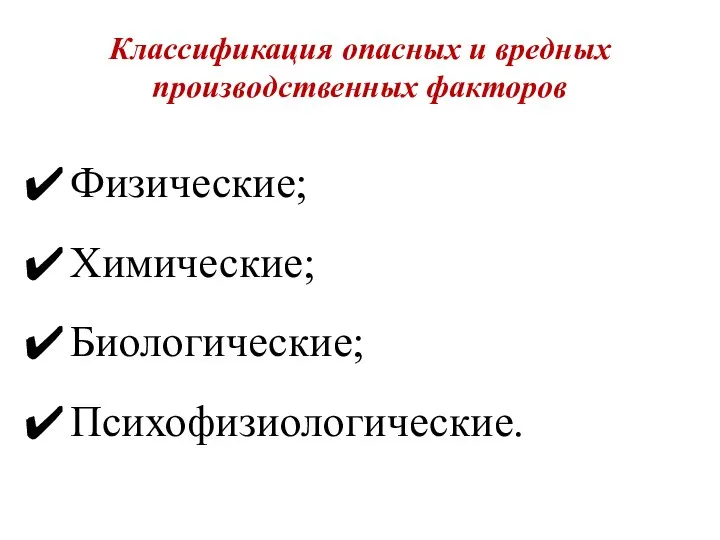 Классификация опасных и вредных производственных факторов Физические; Химические; Биологические; Психофизиологические.