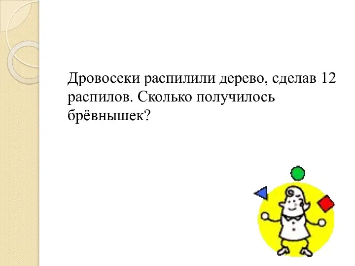 Дровосеки распилили дерево, сделав 12 распилов. Сколько получилось брёвнышек?