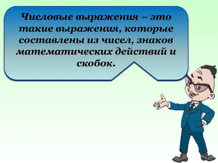 Числовые выражения – это такие выражения, которые составлены из чисел, знаков математических действий и скобок.