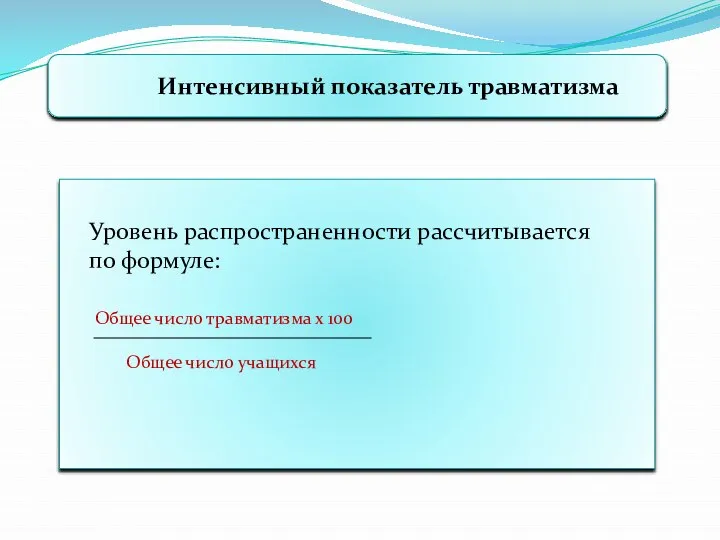 Интенсивный показатель травматизма Уровень распространенности рассчитывается по формуле: Общее число травматизма х 100 Общее число учащихся