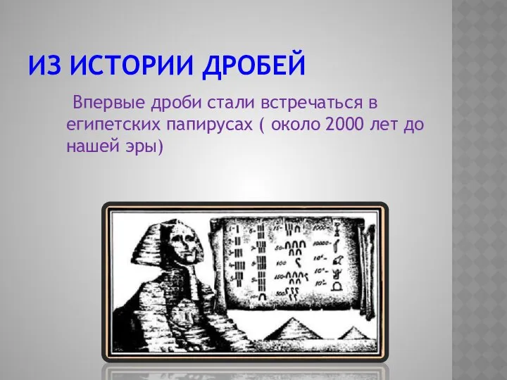 ИЗ ИСТОРИИ ДРОБЕЙ Впервые дроби стали встречаться в египетских папирусах (