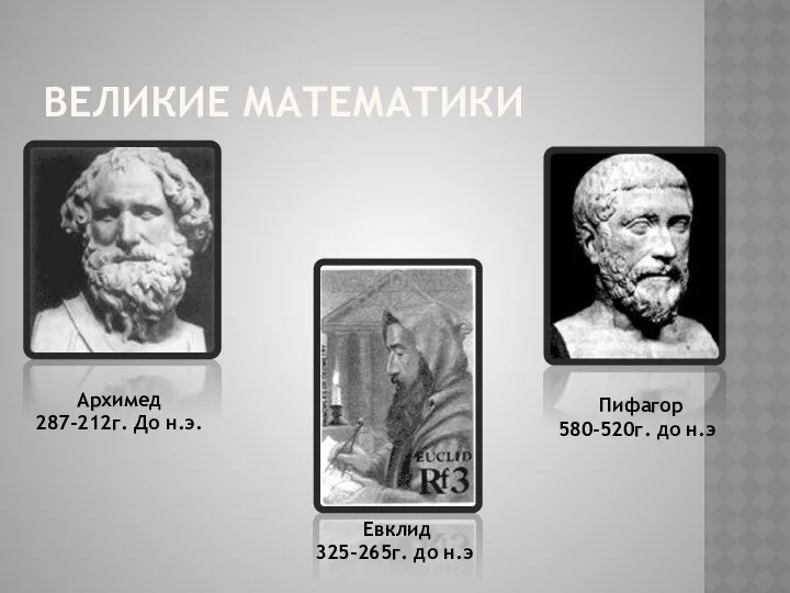 ВЕЛИКИЕ МАТЕМАТИКИ Архимед 287-212г. До н.э. Пифагор 580-520г. до н.э Евклид 325-265г. до н.э