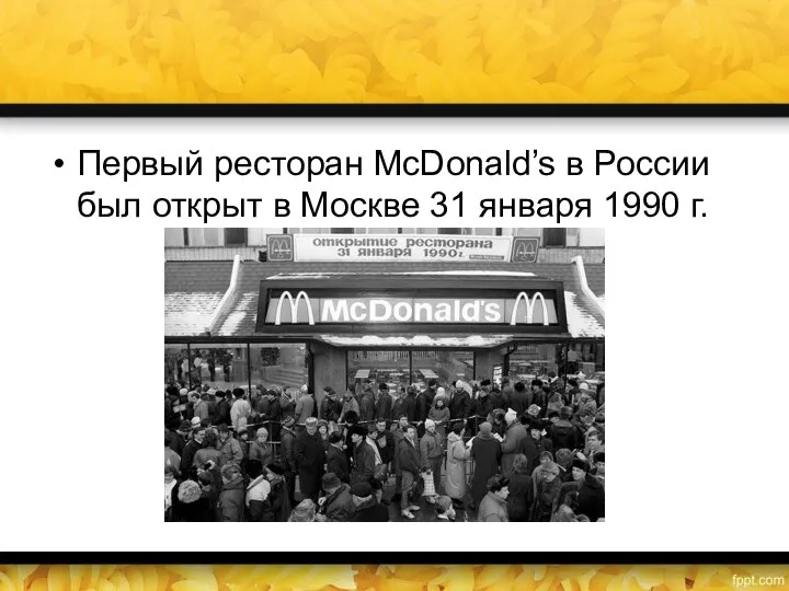 Первый ресторан McDonald’s в России был открыт в Москве 31 января 1990 г.