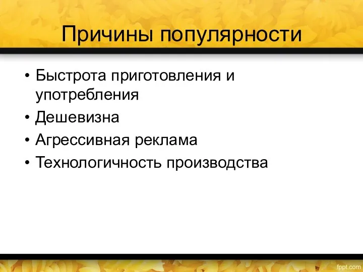 Причины популярности Быстрота приготовления и употребления Дешевизна Агрессивная реклама Технологичность производства