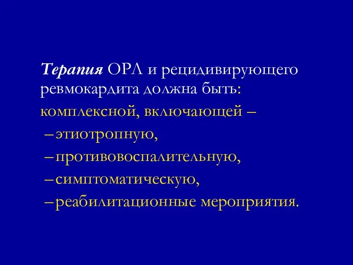 Терапия ОРЛ и рецидивирующего ревмокардита должна быть: комплексной, включающей – этиотропную, противовоспалительную, симптоматическую, реабилитационные мероприятия.