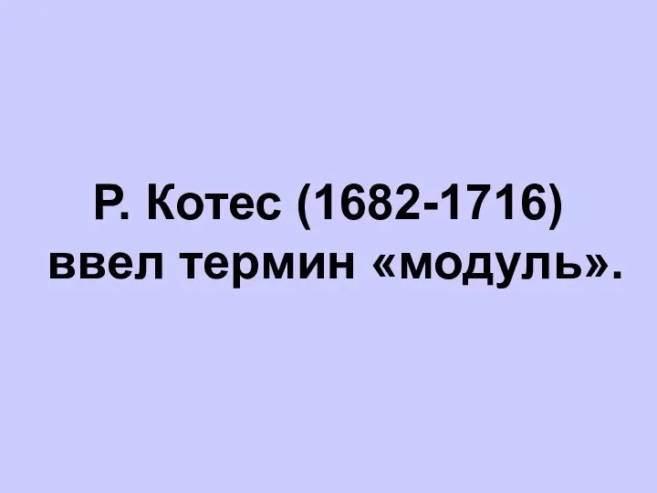 Р. Котес (1682-1716) ввел термин «модуль».