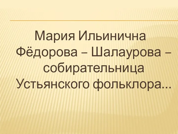 Мария Ильинична Фёдорова – Шалаурова – собирательница Устьянского фольклора…