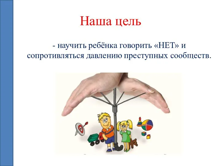 Наша цель - научить ребёнка говорить «НЕТ» и сопротивляться давлению преступных сообществ.