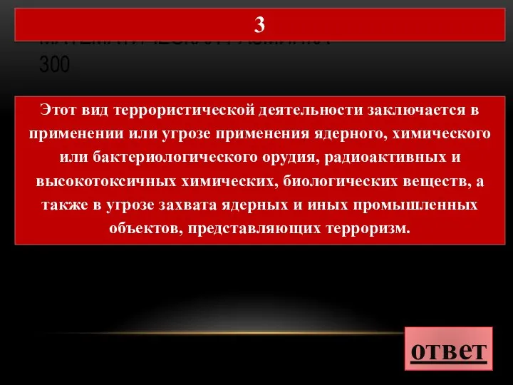 МАТЕМАТИЧЕСКАЯ РАЗМИНКА 300 ответ 3 Этот вид террористической деятельности заключается в